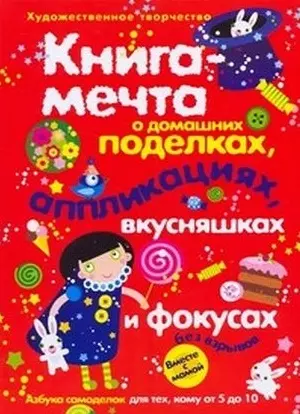 Книга-мечта о домашних поделках, аппликациях, вкусняшках и фокусах — 2183372 — 1