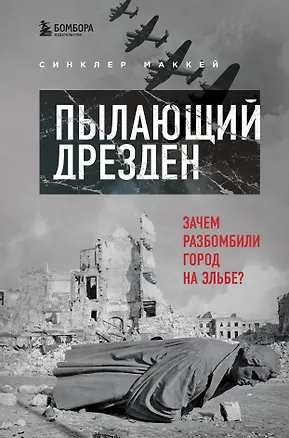 Книга Пылающий Дрезден. Зачем разбомбили город на Эльбе? (Синклер Маккей)