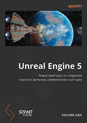 Книга Unreal Engine 5. Пошаговый курс по созданию коротких фильмов и синематиков (Хуссин Хан)