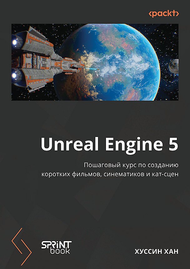 Книга Unreal Engine 5. Пошаговый курс по созданию коротких фильмов и синематиков (Хуссин Хан) — 1