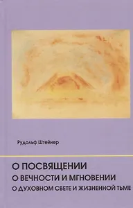 О посвящении. О вечности и мгновении. О духовном свете и жизненной тьме. Цикл из семи лекций, и одна особая лекция, прочитанные в Мюнхене, с 25 по 31 августа 1912 г.