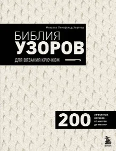 Библия узоров для вязания крючком. 200 эффектных мотивов – от ажуров до фактур