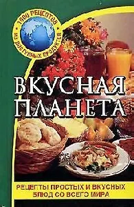 Вкусная планета: Рецепты простых и вкусных блюд со всего мира