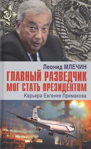 Главный разведчик мог стать президентом. Карьера Евгения Примакова