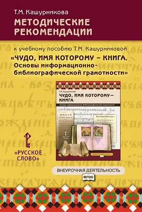 Книга Методические рекомендации к учебному пособию Т.М. Кашурниковой "Чудо, имя которому - книга. Основы информационно-библиографической грамотности" ()