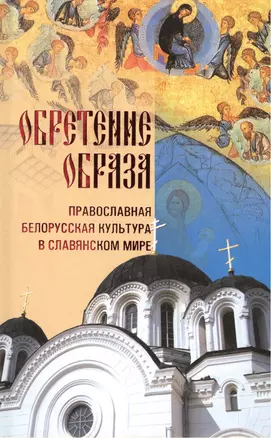 Обретение образа: православная белорусская культара в славянском мире — 2443715 — 1