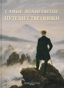 Самые знаменитые путешественники: Иллюстрированная энциклопедия