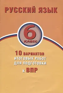 Русский язык. 6 класс. 10 вариантов итоговых работ для подготовки к ВПР