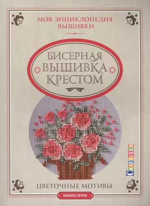 Моя энциклопедия вышивки: бисерная вышивка крестом. Цветочные мотивы — 2463196 — 1