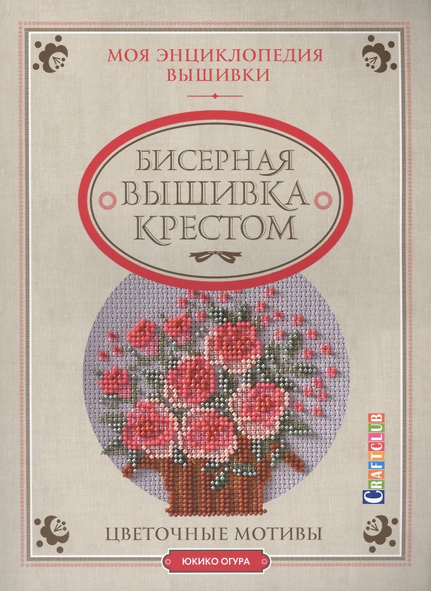 Книга Моя энциклопедия вышивки: бисерная вышивка крестом. Цветочные мотивы (Юкико Огура) — 1
