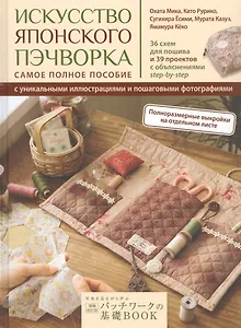 Искусство японского пэчворка: самое полное пособие с уникальными иллюстрациями и пошаговыми фотографиями
