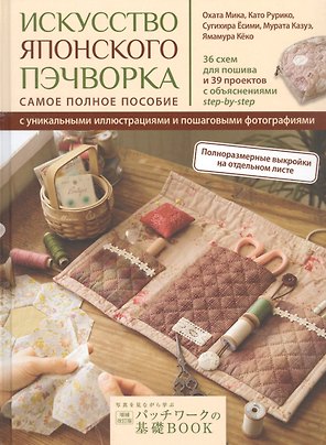 Искусство японского пэчворка: самое полное пособие с уникальными иллюстрациями и пошаговыми фотографиями