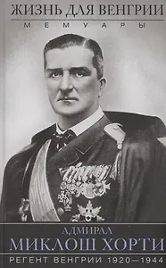 Жизнь для Венгрии. Адмирал Миклош Хорти. Мемуары. 1920-1944