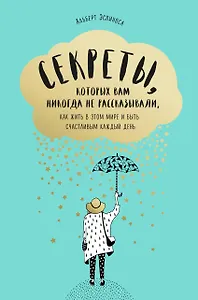 Секреты, которых вам никогда не рассказывали, как жить в этом мире и быть счастливым