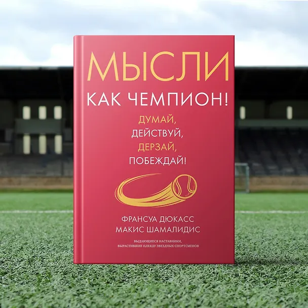 Книга Мысли как чемпион! Думай, действуй, дерзай, побеждай! (Франсуа Дюкасс, Макис Шамалидис) — 12