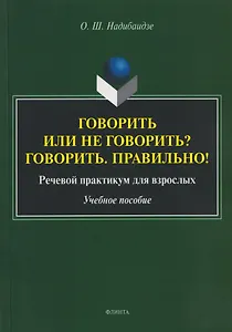 Говорить или не говорить? Говорить. Правильно! Речевой практикум для взрослых. Учебное пособие