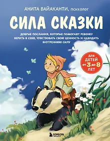 Сила сказки. Добрые послания, которые помогают ребенку верить в себя, чувствовать свою ценность и находить внутреннюю силу (для детей 3-8 лет) Ч. 1