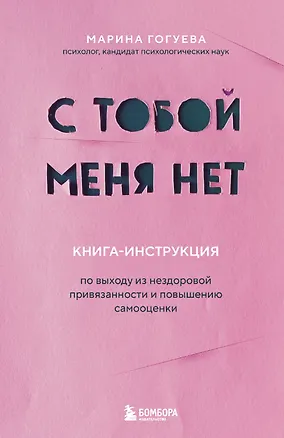 Книга С тобой меня нет. Книга-инструкция по выходу из нездоровой привязанности и повышению самооценки (Марина Гогуева)