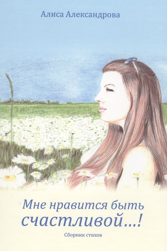 Книга Мне нравится быть счастливой…! Сборник стихов (Алиса Александрова) — 1