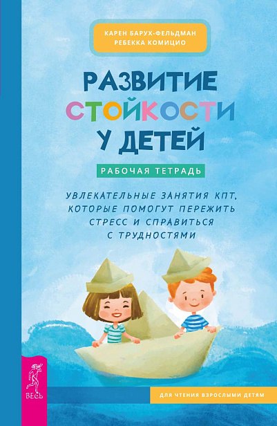 Развитие стойкости у детей. Рабочая тетрадь. Увлекательные занятия КПТ, которые помогут пережить стресс и справиться с трудностями