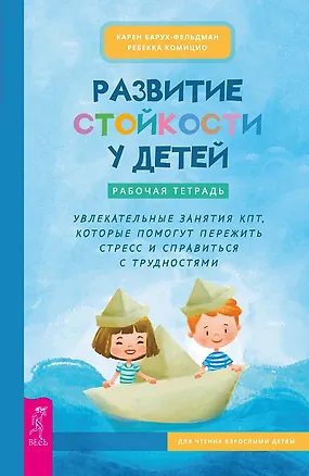 Книга Развитие стойкости у детей. Рабочая тетрадь. Увлекательные занятия КПТ, которые помогут пережить стресс и справиться с трудностями (Карен Барух-Фельдман, Ребекка Комицио)
