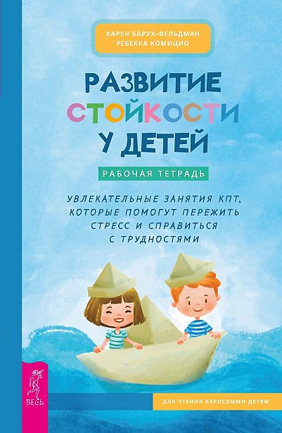Книга Развитие стойкости у детей. Рабочая тетрадь. Увлекательные занятия КПТ, которые помогут пережить стресс и справиться с трудностями (Карен Барух-Фельдман, Ребекка Комицио) — 1