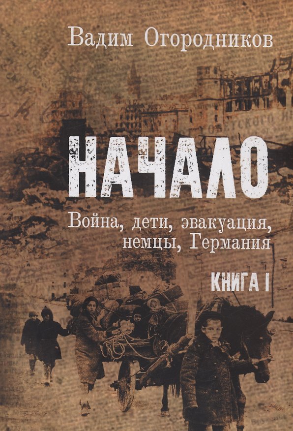 Книга Начало: Война, дети, эвакуация, Германия. Книга 1 (Вадим Огородников) — 1