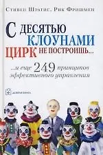 Книга С десятью клоунами цирк не построишь...И  еще 249 принципов эффективного управления (Стивен Шрагис, Рик Фришмен)