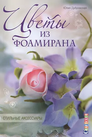 Книга Цветы из фоамирана. Стильные аксессуары (Юлия Дубровская)