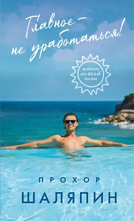 Книга Главное - не уработаться! Дневник легкой жизни (Прохор Шаляпин)