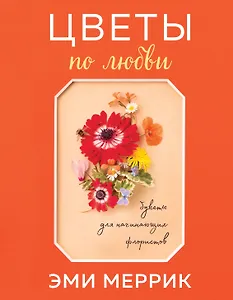 Цветы по любви. Букеты для начинающих флористов