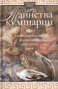 Таинства кулинарии. Гастрономическое великолепие Античного мира