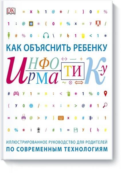 

Как объяснить ребенку информатику.Иллюстрированное руководство для родителей