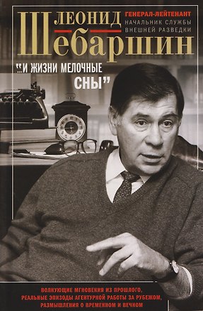 Книга «…И жизни мелочные сны». Волнующие мгновения из прошлого, реальные эпизоды агентурной работы за рубежом, размышления о временном и вечном (Леонид Шебаршин)