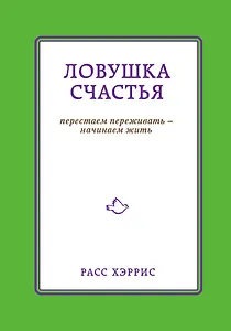 Ловушка счастья. Перестаем переживать - начинаем жить
