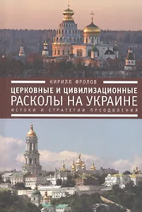 Церковные и цивилизационные расколы на Украине: истоки и стратегии преодоления