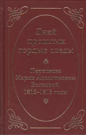 Дней прошлых гордые следы. Переписка Марии Аполлоновны Волковой. 1812–1813 годы — 2412404 — 1