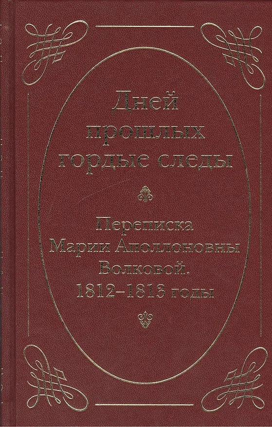 Книга Дней прошлых гордые следы. Переписка Марии Аполлоновны Волковой. 1812–1813 годы () — 1