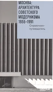 Москва Архитектура советского модернизма 1955-1991 Справочник-путеводитель (м) Броновицкая