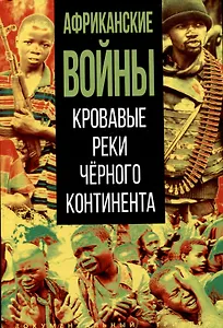 Африканские войны. Кровавые реки черного континента