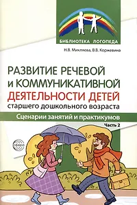 Развитие речевой и коммуникативной деятельности детей старшего дошкольного возраста. Сценарий занятий и практикумов. Часть 2