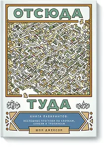 Отсюда туда. Книга лабиринтов: неспешные прогулки по улочкам, аллеям и тропинкам