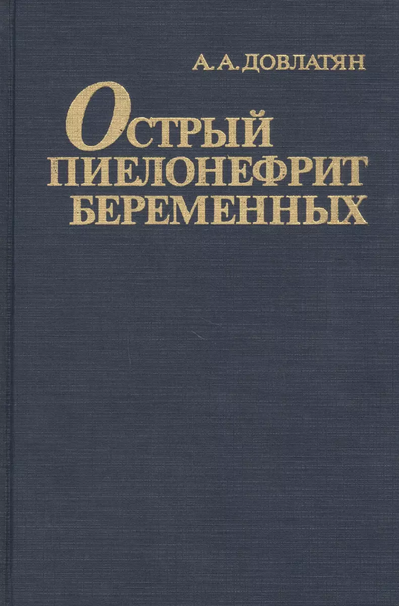 Острый пиелонефрит беременных (Альберт Довлатян) - купить книгу с доставкой  в интернет-магазине «Читай-город». ISBN: 5-2-2-5--04792--0