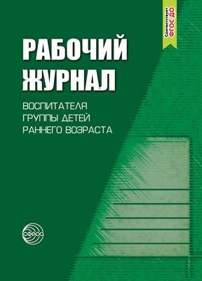 

Рабочий журнал воспитателя группы детей раннего возраста. Соответствует ФГОС. 4-е издание, исправленное и дополненноее