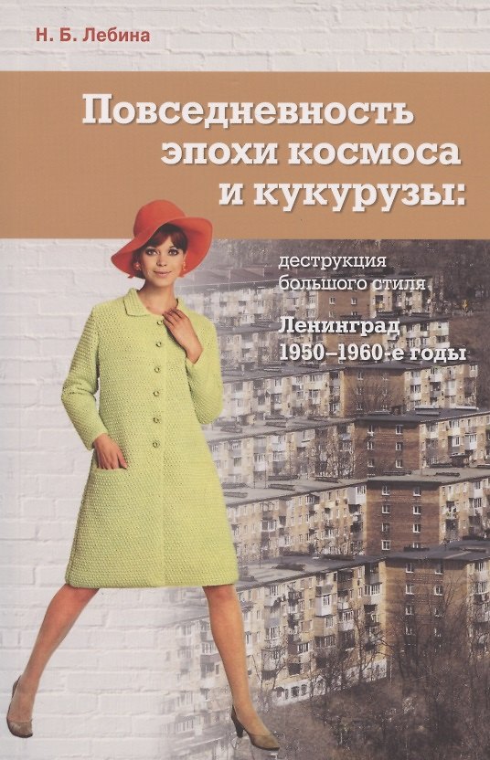 Книга Повседневность эпохи космоса и кукурузы: деструкция большого стиля. Ленинград, 1950-1960-е годы (Наталия Лебина) — 1