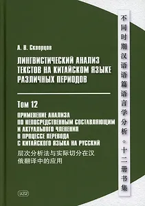 Лингвистический анализ текстов на китайском языке различных периодов. В 12-ти томах. Том 12: Применение анализа по непосредственным составляющим и актуального членения в процессе перевода с китайского языка на русский. Монография