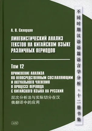 Книга Лингвистический анализ текстов на китайском языке различных периодов. В 12-ти томах. Том 12: Применение анализа по непосредственным составляющим и актуального членения в процессе перевода с китайского языка на русский. Монография (Арсений Скворцов)