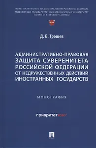 Административно-правовая защита суверенитета Российской Федерации от недружественных действий иностранных государств. Монография
