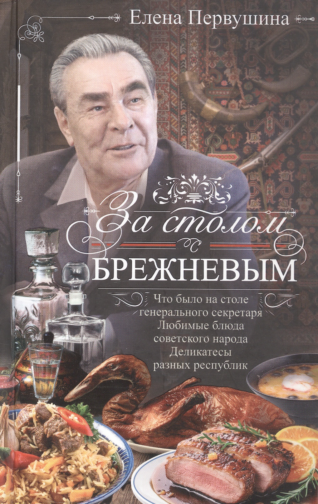 Обложка книги «За столом с Брежневым. Что было на столе Генерального секретаря. Любимые блюда советского народа. Деликатесы разных республик»