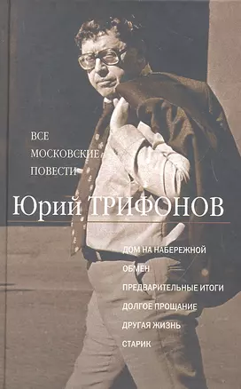 Все московские повести: Дом на набережной. Обмен. Предварительные итоги. Долгое прощание. Другая жизнь. Старик — 2327498 — 1